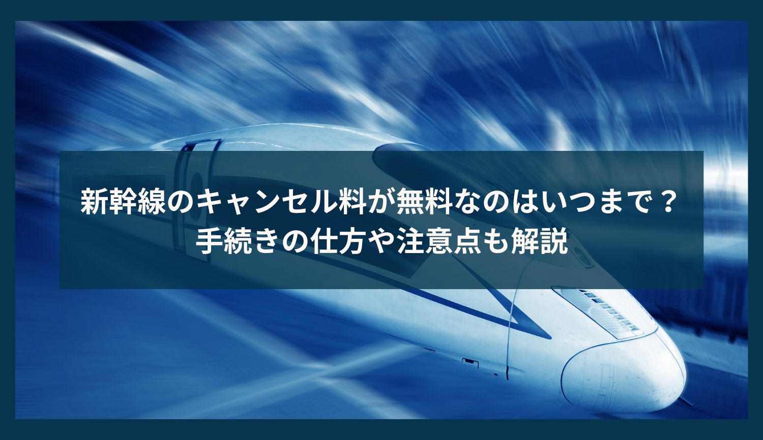 新幹線のキャンセル料が無料なのはいつまで？手続きの仕方や注意点も解説