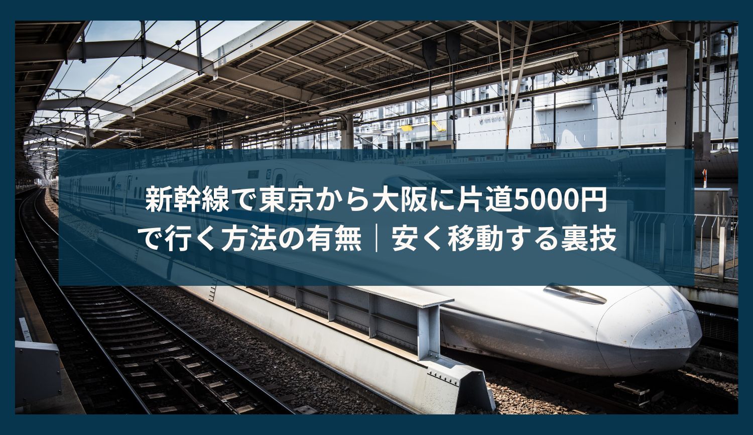 新幹線で東京から大阪に片道5000円で行く方法の有無｜安く移動する裏技