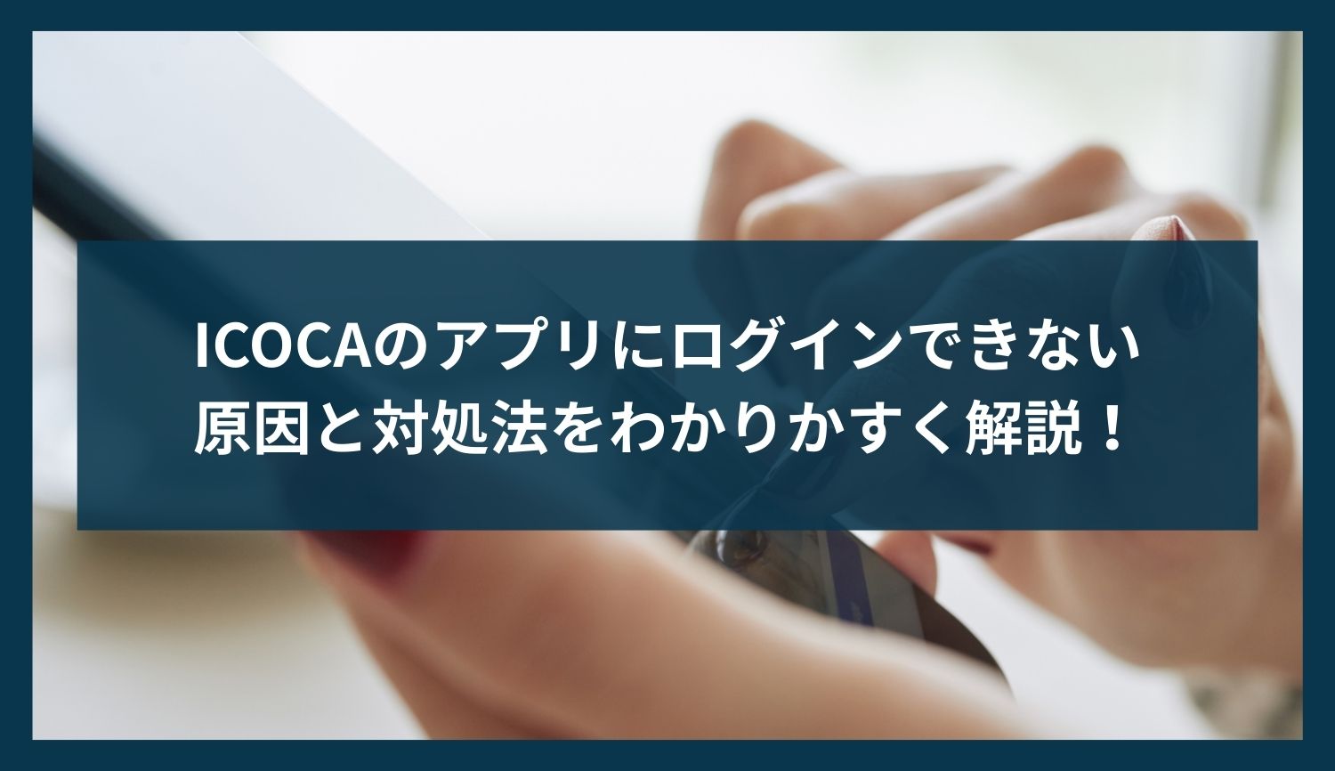 ICOCAのアプリにログインできない原因と対処法【2025年版】