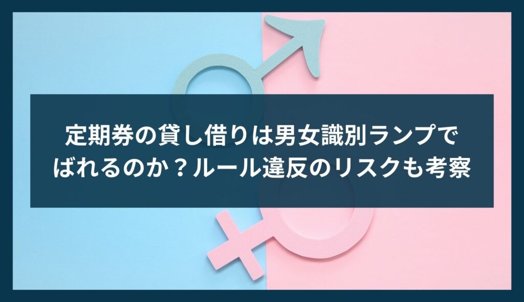 定期券の貸し借りは男女識別ランプでばれるのか？ルール違反のリスクも考察
