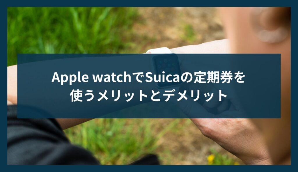 Apple watchでSuicaの定期券を使うメリットとデメリット