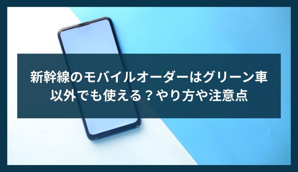 新幹線のモバイルオーダーはグリーン車以外でも使える？やり方や注意点