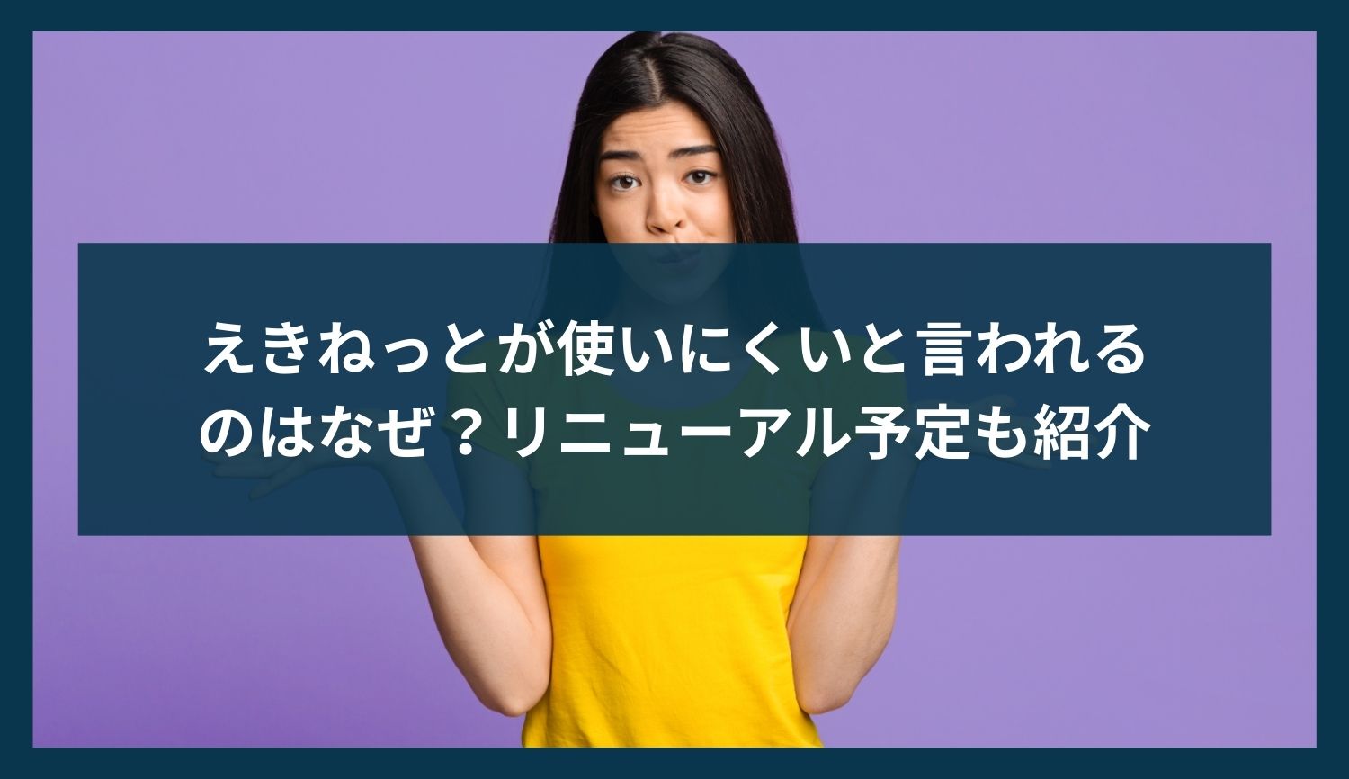 えきねっとが使いにくいと言われるのはなぜ？イライラやリニューアル予定