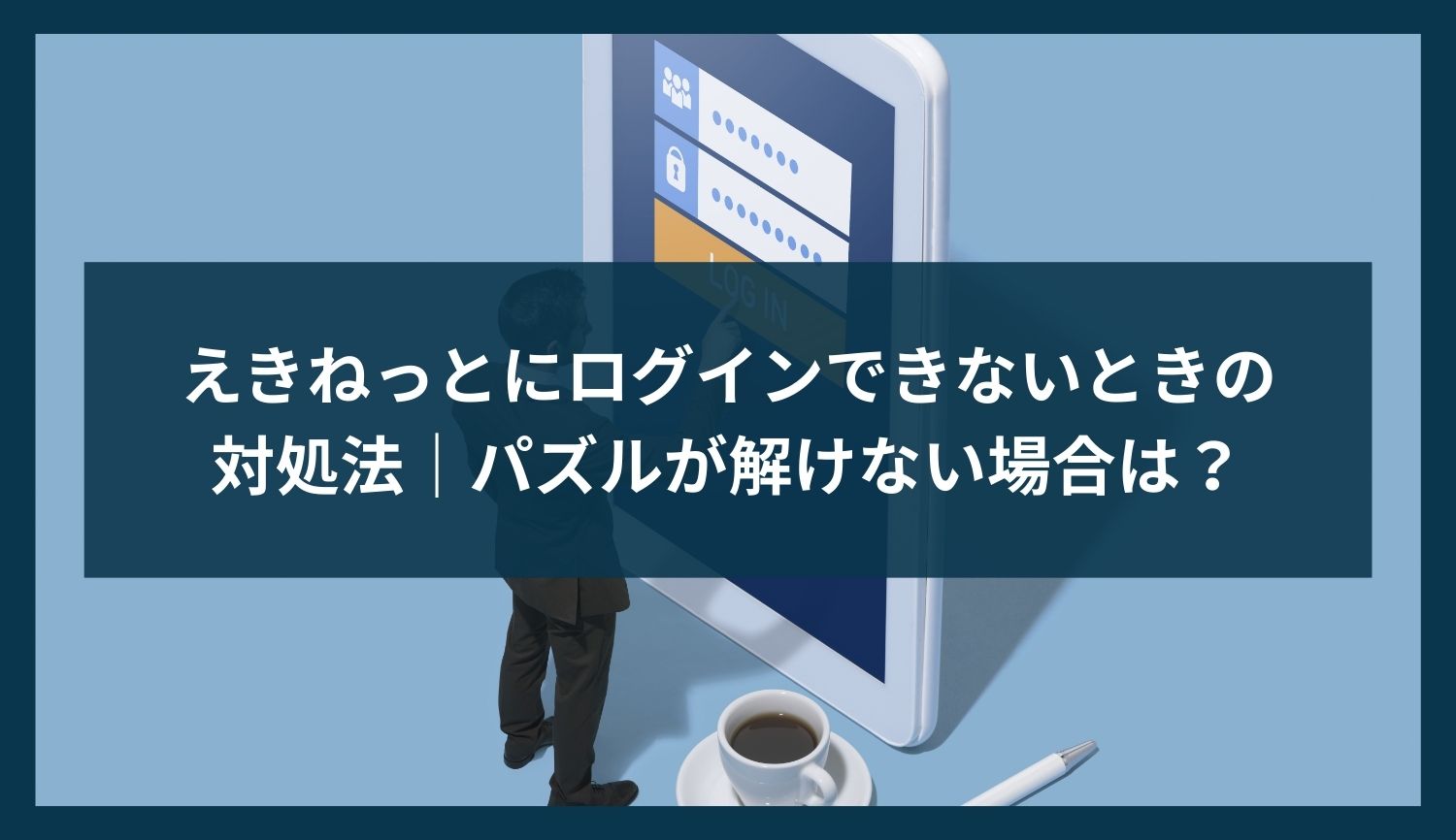 えきねっとにログインできないときの対処法｜パズルが解けない場合は？