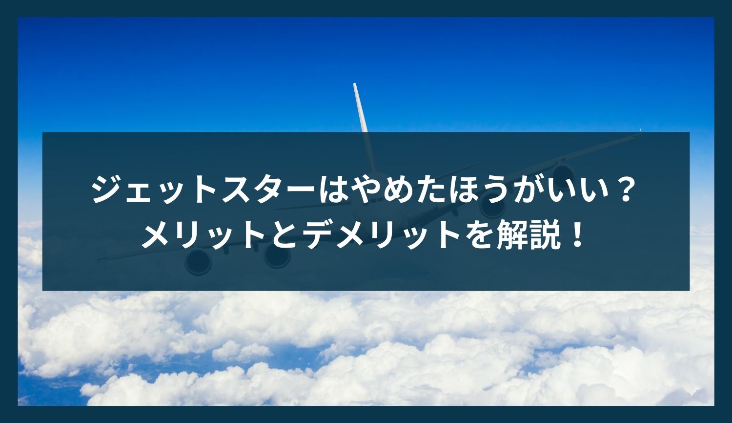 ジェットスターはやめたほうがいい？メリットとデメリットを解説！