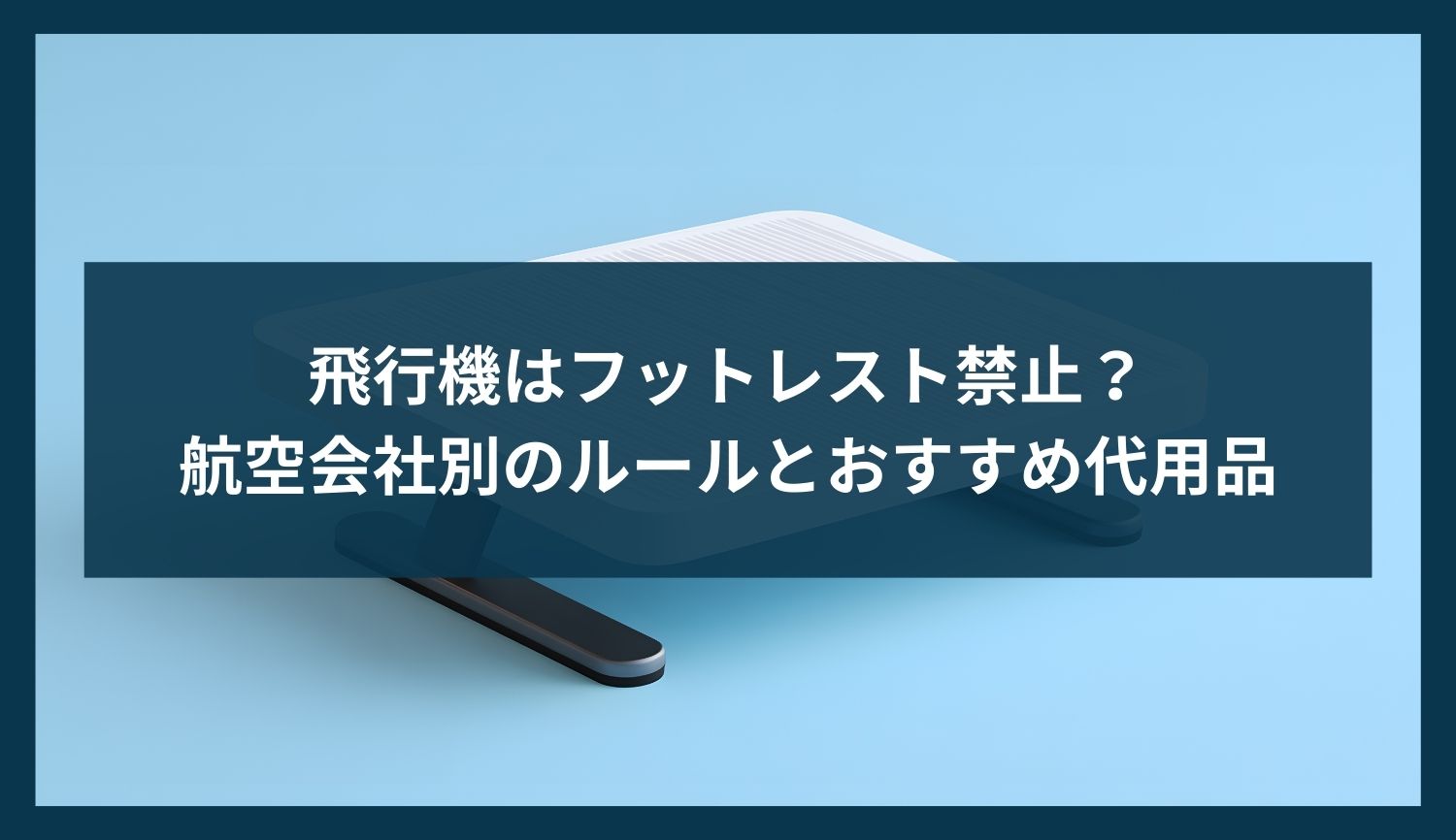 飛行機はフットレスト禁止？航空会社別のルールとおすすめ代用品