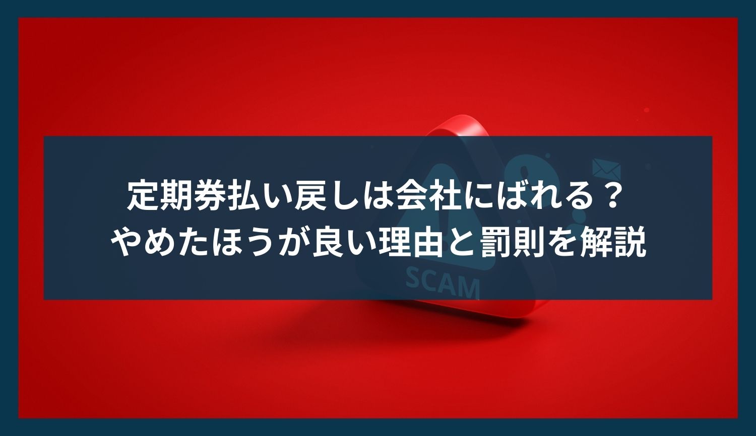 定期券払い戻しは会社にばれる？やめたほうが良い理由と罰則を解説