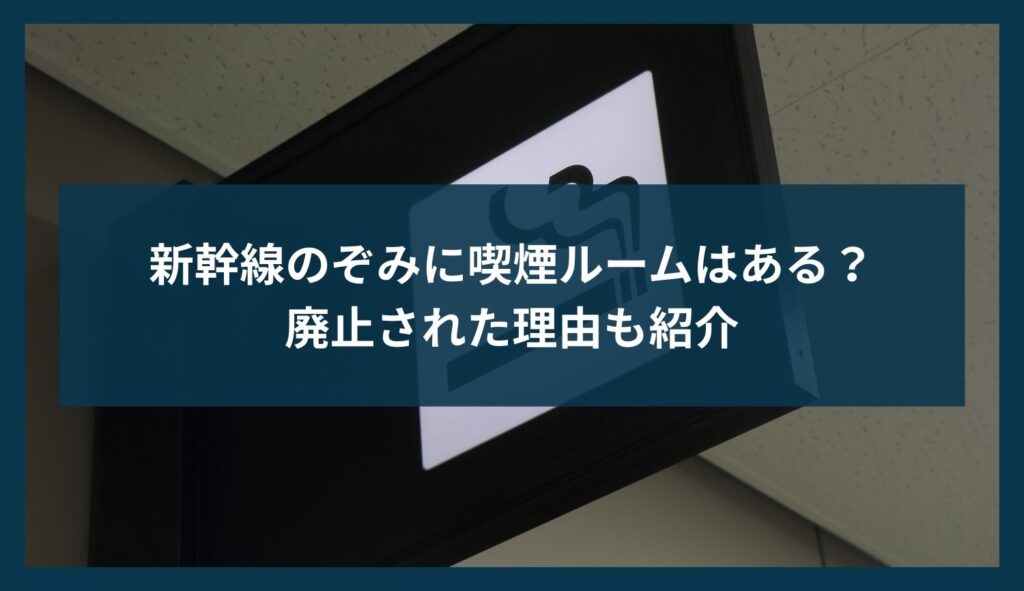 新幹線のぞみに喫煙ルームはある？廃止された理由も紹介