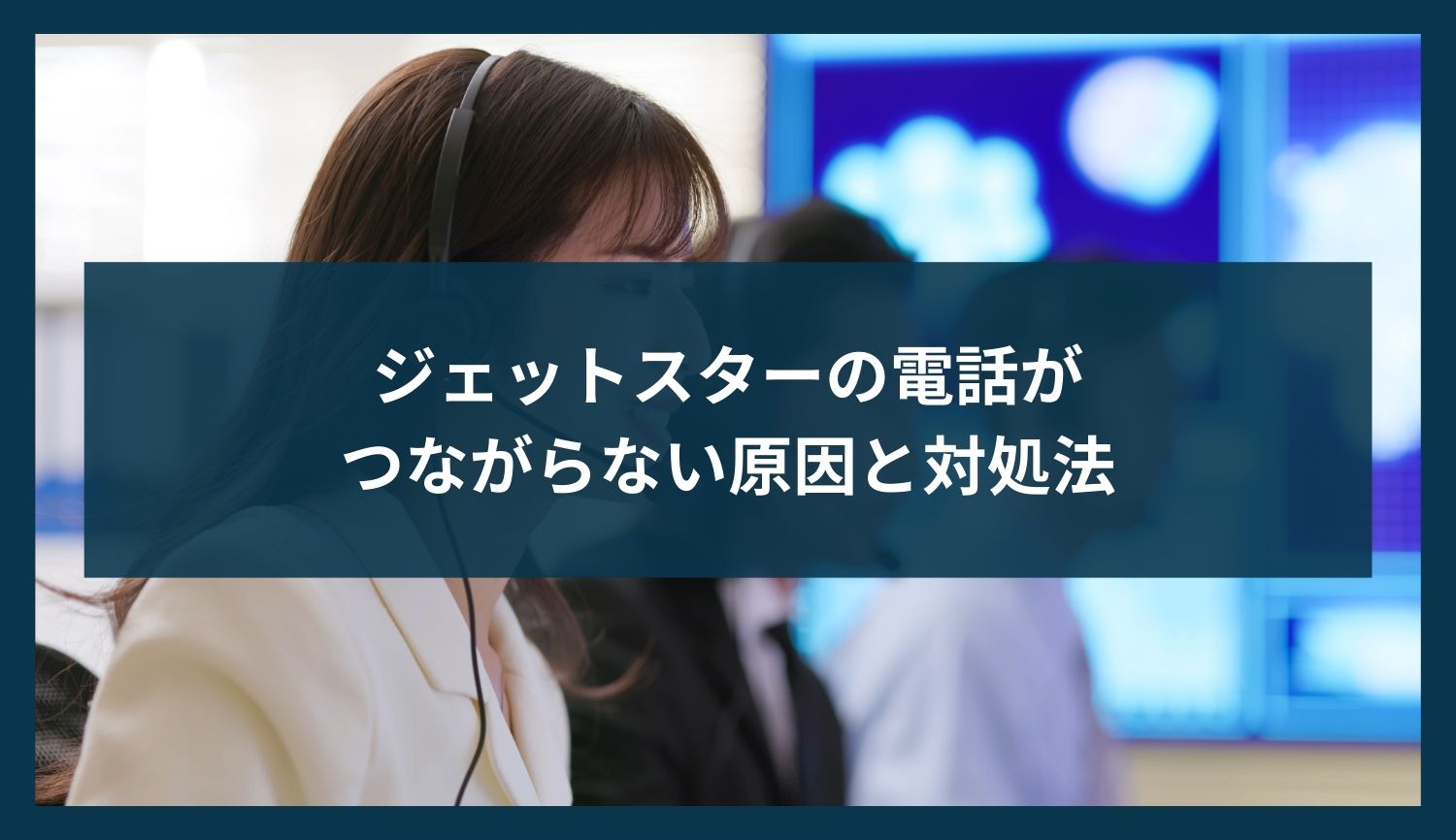 ジェットスターの電話がつながらない原因と対処法【2025年版】